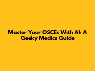 Master Your OSCEs With AI: A Geeky Medics Guide