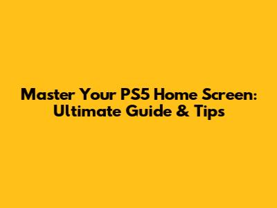 Master Your PS5 Home Screen: Ultimate Guide & Tips