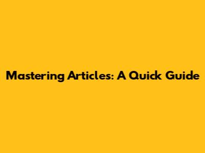 Mastering Articles: A Quick Guide