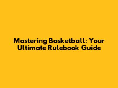 Mastering Basketball: Your Ultimate Rulebook Guide