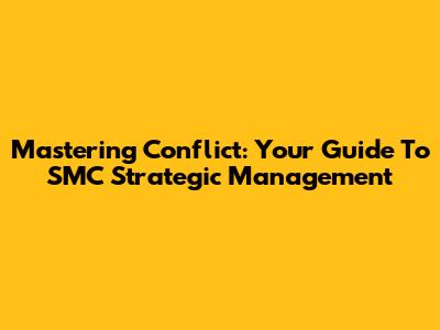 Mastering Conflict: Your Guide To SMC Strategic Management