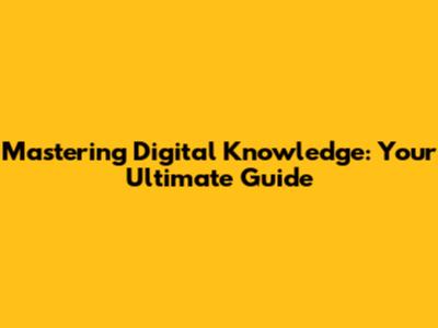 Mastering Digital Knowledge: Your Ultimate Guide
