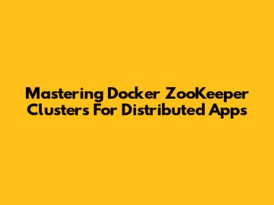 Mastering Docker ZooKeeper Clusters For Distributed Apps