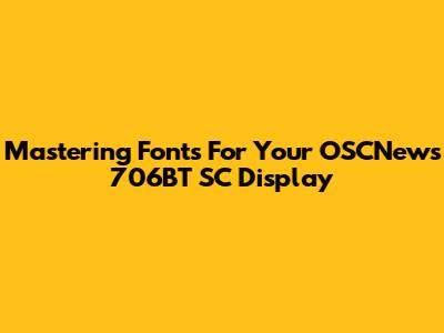 Mastering Fonts For Your OSCNews 706BT SC Display