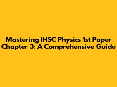 Mastering IHSC Physics 1st Paper Chapter 3: A Comprehensive Guide