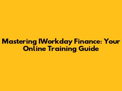 Mastering IWorkday Finance: Your Online Training Guide