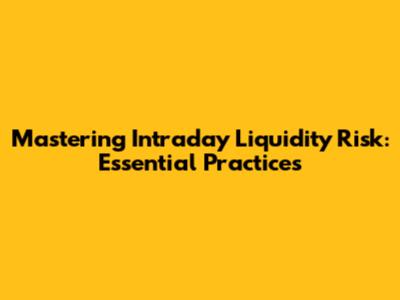 Mastering Intraday Liquidity Risk: Essential Practices