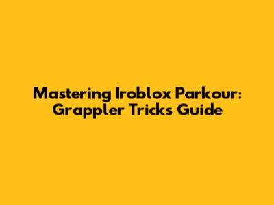 Mastering Iroblox Parkour: Grappler Tricks Guide