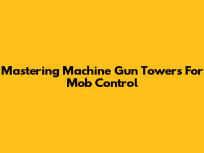 Mastering Machine Gun Towers For Mob Control