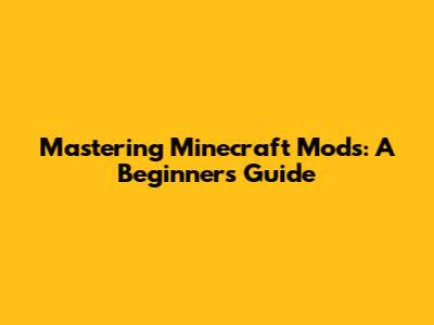Mastering Minecraft Mods: A Beginner's Guide