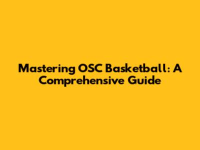 Mastering OSC Basketball: A Comprehensive Guide