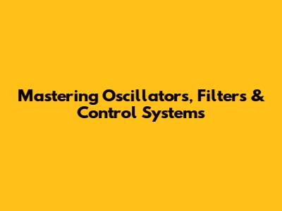 Mastering Oscillators, Filters & Control Systems