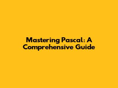 Mastering Pascal: A Comprehensive Guide