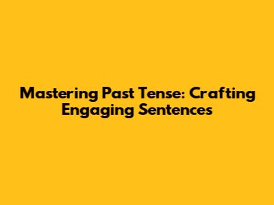 Mastering Past Tense: Crafting Engaging Sentences