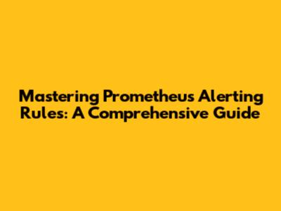 Mastering Prometheus Alerting Rules: A Comprehensive Guide