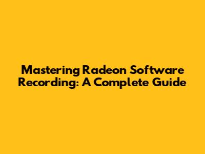 Mastering Radeon Software Recording: A Complete Guide