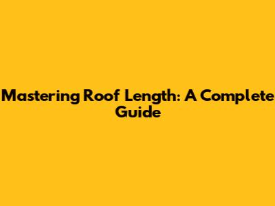 Mastering Roof Length: A Complete Guide