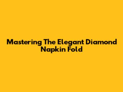 Mastering The Elegant Diamond Napkin Fold