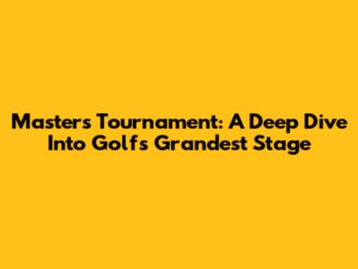 Masters Tournament: A Deep Dive Into Golf's Grandest Stage