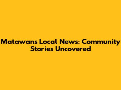 Matawan's Local News: Community Stories Uncovered