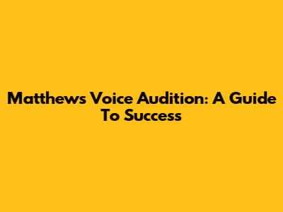 Matthew's Voice Audition: A Guide To Success