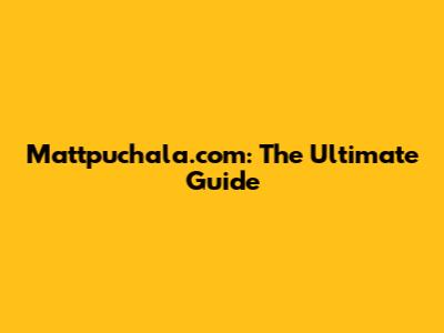 Mattpuchala.com: The Ultimate Guide