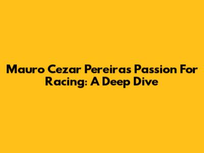Mauro Cezar Pereira's Passion For Racing: A Deep Dive