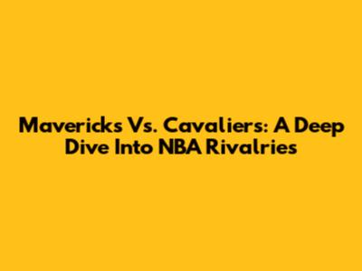 Mavericks Vs. Cavaliers: A Deep Dive Into NBA Rivalries