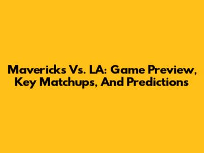 Mavericks Vs. LA: Game Preview, Key Matchups, And Predictions