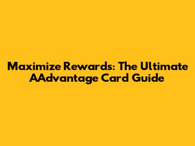 Maximize Rewards: The Ultimate AAdvantage Card Guide
