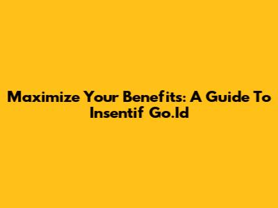 Maximize Your Benefits: A Guide To Insentif Go.Id