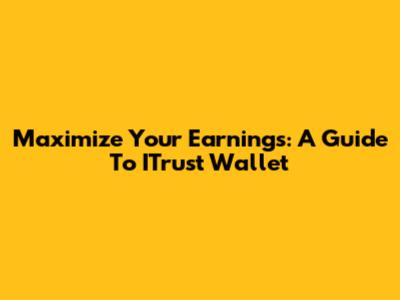 Maximize Your Earnings: A Guide To ITrust Wallet