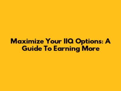 Maximize Your IIQ Options: A Guide To Earning More