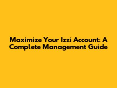 Maximize Your Izzi Account: A Complete Management Guide