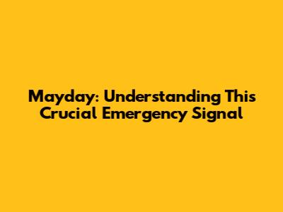Mayday: Understanding This Crucial Emergency Signal