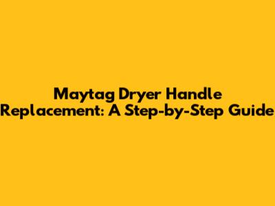 Maytag Dryer Handle Replacement: A Step-by-Step Guide