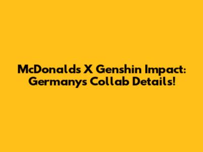 McDonald's X Genshin Impact: Germany's Collab Details!