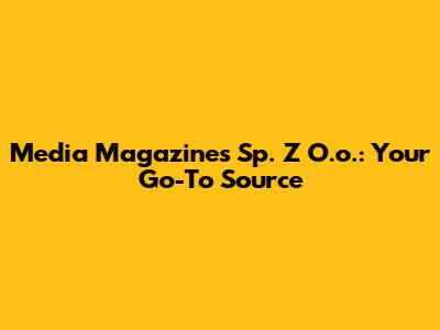 Media Magazines Sp. Z O.o.: Your Go-To Source