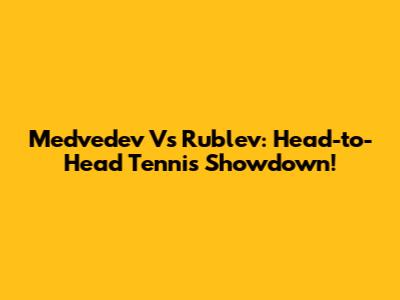 Medvedev Vs Rublev: Head-to-Head Tennis Showdown!