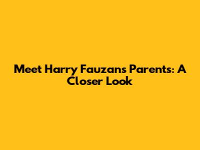 Meet Harry Fauzan's Parents: A Closer Look