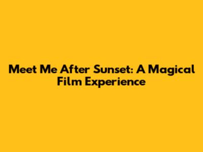 Meet Me After Sunset: A Magical Film Experience