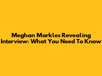 Meghan Markle's Revealing Interview: What You Need To Know