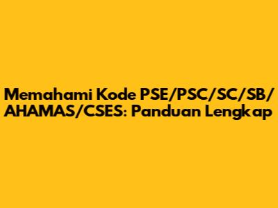 Memahami Kode PSE/PSC/SC/SB/AHAMAS/CSES: Panduan Lengkap