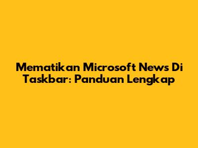 Mematikan Microsoft News Di Taskbar: Panduan Lengkap