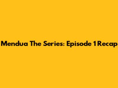 Mendua The Series: Episode 1 Recap