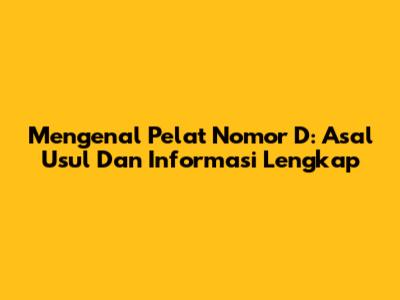 Mengenal Pelat Nomor 'D': Asal Usul Dan Informasi Lengkap