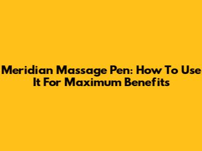 Meridian Massage Pen: How To Use It For Maximum Benefits