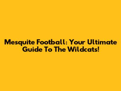 Mesquite Football: Your Ultimate Guide To The Wildcats!