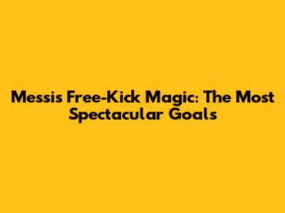 Messi's Free-Kick Magic: The Most Spectacular Goals