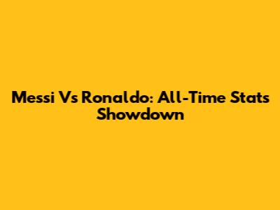 Messi Vs Ronaldo: All-Time Stats Showdown